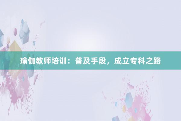 瑜伽教师培训：普及手段，成立专科之路